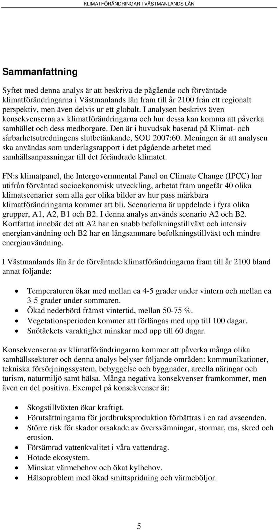 Den är i huvudsak baserad på Klimat- och sårbarhetsutredningens slutbetänkande, SOU 2007:60.