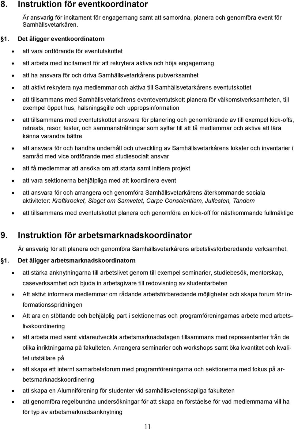 pubverksamhet att aktivt rekrytera nya medlemmar och aktiva till Samhällsvetarkårens eventutskottet att tillsammans med Samhällsvetarkårens eventeventutskott planera för välkomstverksamheten, till