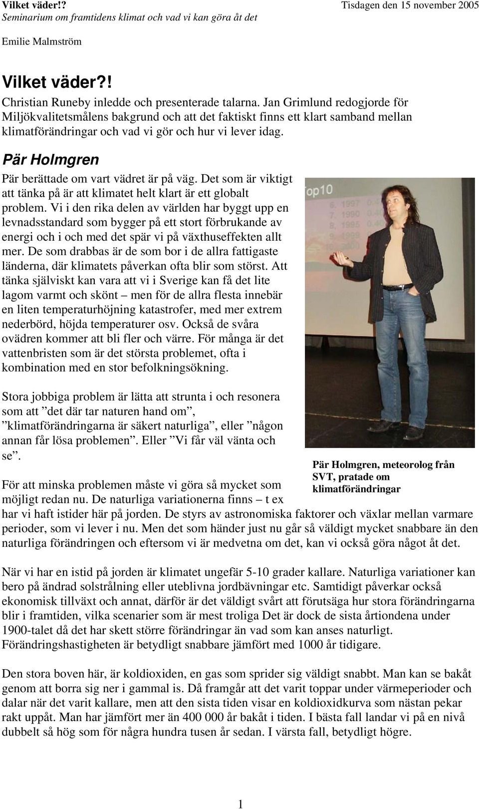 Pär Holmgren Pär berättade om vart vädret är på väg. Det som är viktigt att tänka på är att klimatet helt klart är ett globalt problem.