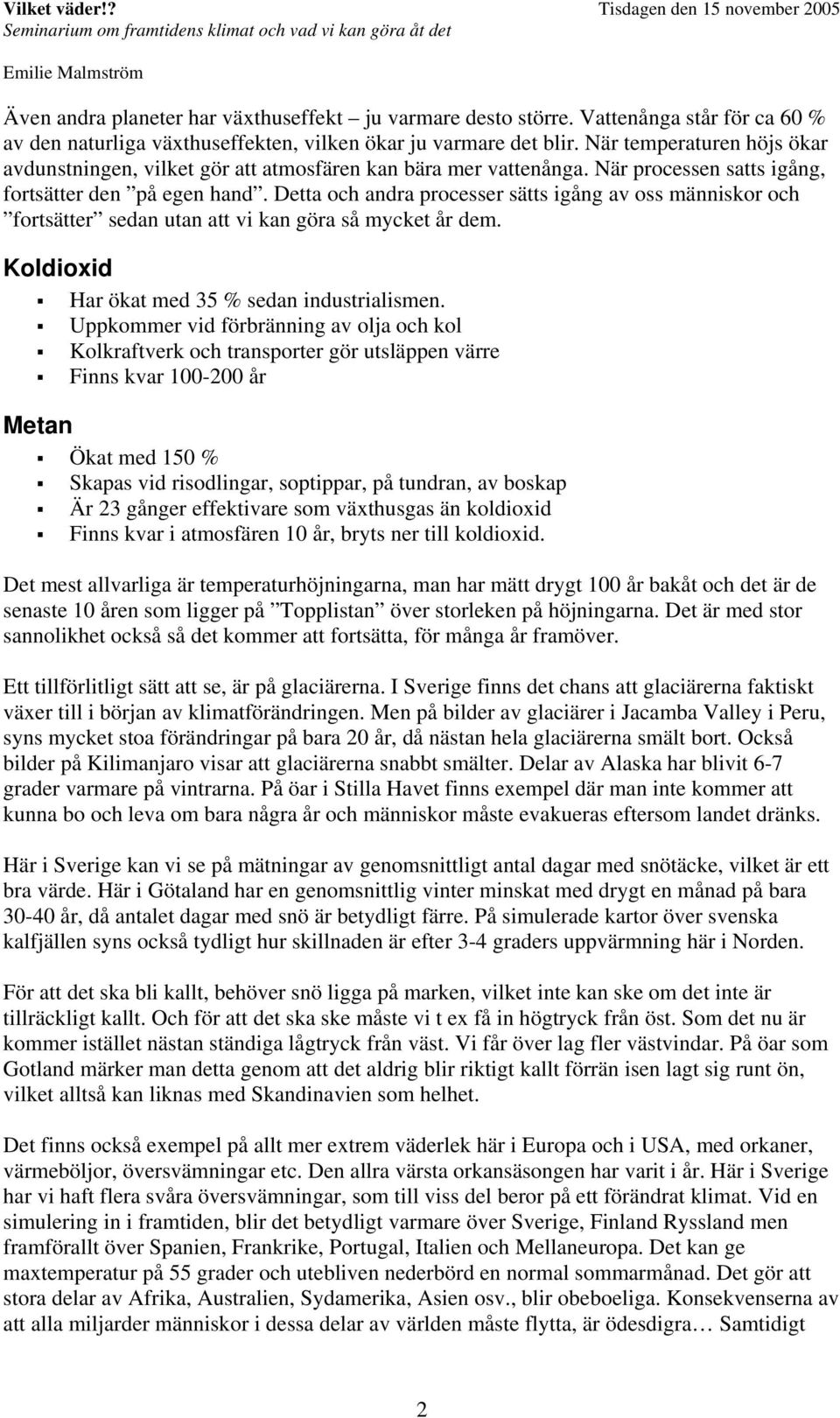 Detta och andra processer sätts igång av oss människor och fortsätter sedan utan att vi kan göra så mycket år dem. Koldioxid Har ökat med 35 % sedan industrialismen.