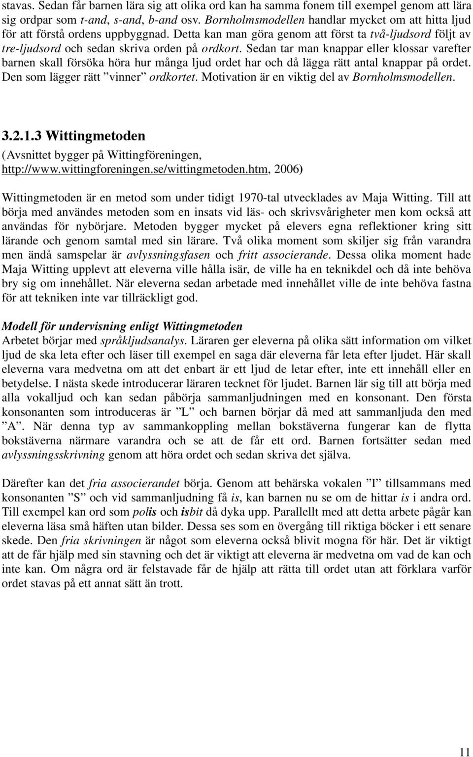 Sedan tar man knappar eller klossar varefter barnen skall försöka höra hur många ljud ordet har och då lägga rätt antal knappar på ordet. Den som lägger rätt vinner ordkortet.