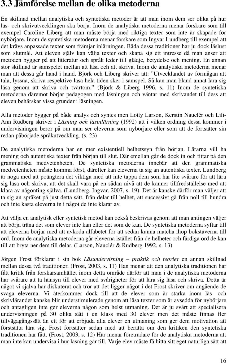 Inom de syntetiska metoderna menar forskare som Ingvar Lundberg till exempel att det krävs anpassade texter som främjar inlärningen. Båda dessa traditioner har ju dock läslust som slutmål.