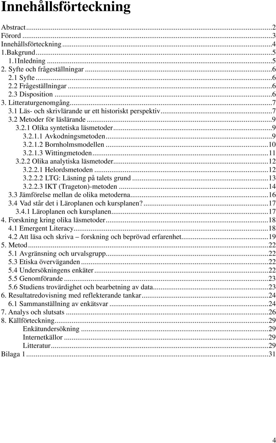 ..10 3.2.1.3 Wittingmetoden...11 3.2.2 Olika analytiska läsmetoder...12 3.2.2.1 Helordsmetoden...12 3.2.2.2 LTG: Läsning på talets grund...13 3.2.2.3 IKT (Trageton)-metoden...14 3.