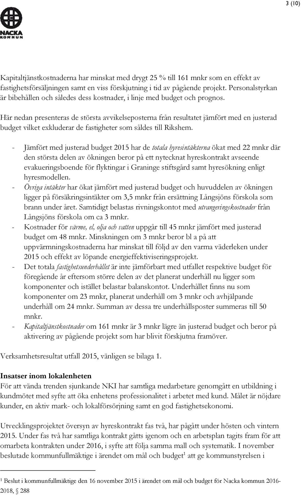 Här nedan presenteras de största avvikelseposterna från resultatet jämfört med en justerad budget vilket exkluderar de fastigheter som såldes till Rikshem.