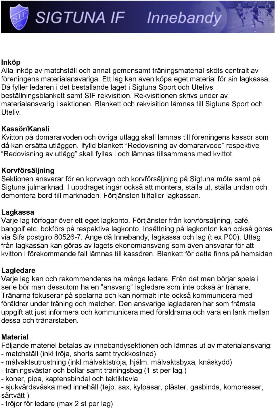 Blankett och rekvisition lämnas till Sigtuna Sport och Uteliv. Kassör/Kansli Kvitton på domararvoden och övriga utlägg skall lämnas till föreningens kassör som då kan ersätta utläggen.