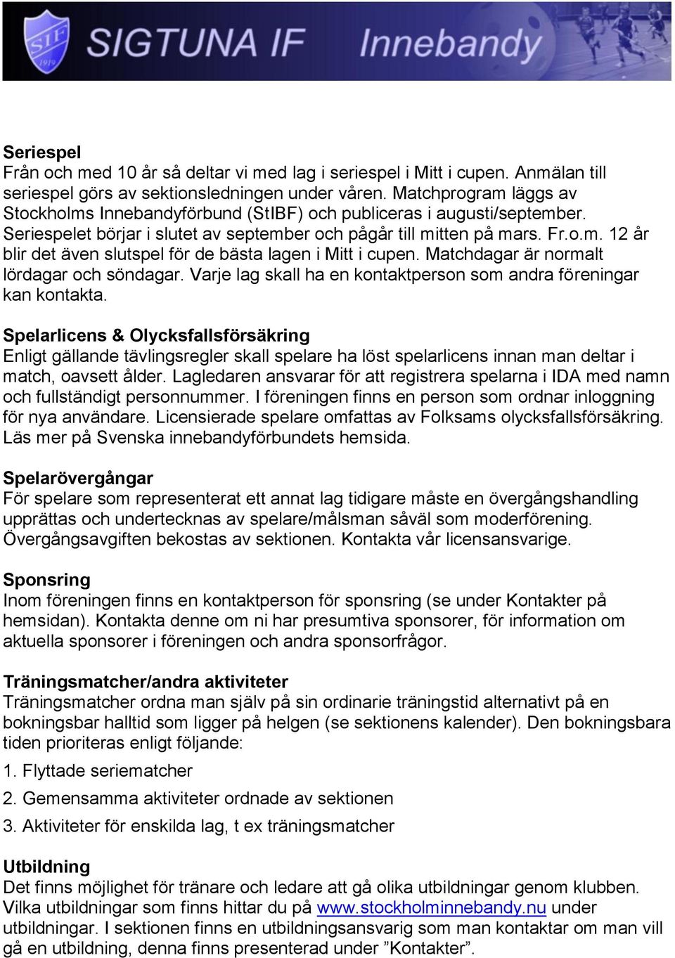 Matchdagar är normalt lördagar och söndagar. Varje lag skall ha en kontaktperson som andra föreningar kan kontakta.