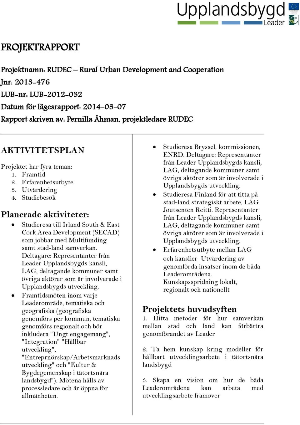 Studiebesök Planerade aktiviteter: Studieresa till Irland South & East Cork Area Development (SECAD) som jobbar med Multifunding samt stad-land samverkan.