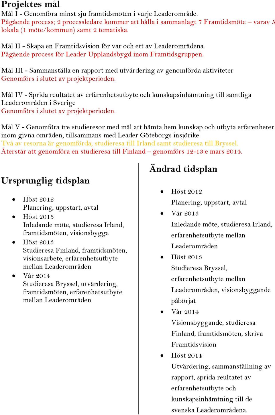 Pågående process för Leader Upplandsbygd inom Framtidsgruppen. Mål III - Sammanställa en rapport med utvärdering av genomförda aktiviteter Genomförs i slutet av projektperioden.