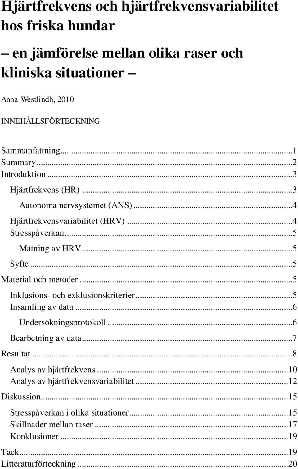 ..5 Material och metoder...5 Inklusions- och exklusionskriterier...5 Insamling av data...6 Undersökningsprotokoll...6 Bearbetning av data...7 Resultat...8 Analys av hjärtfrekvens.