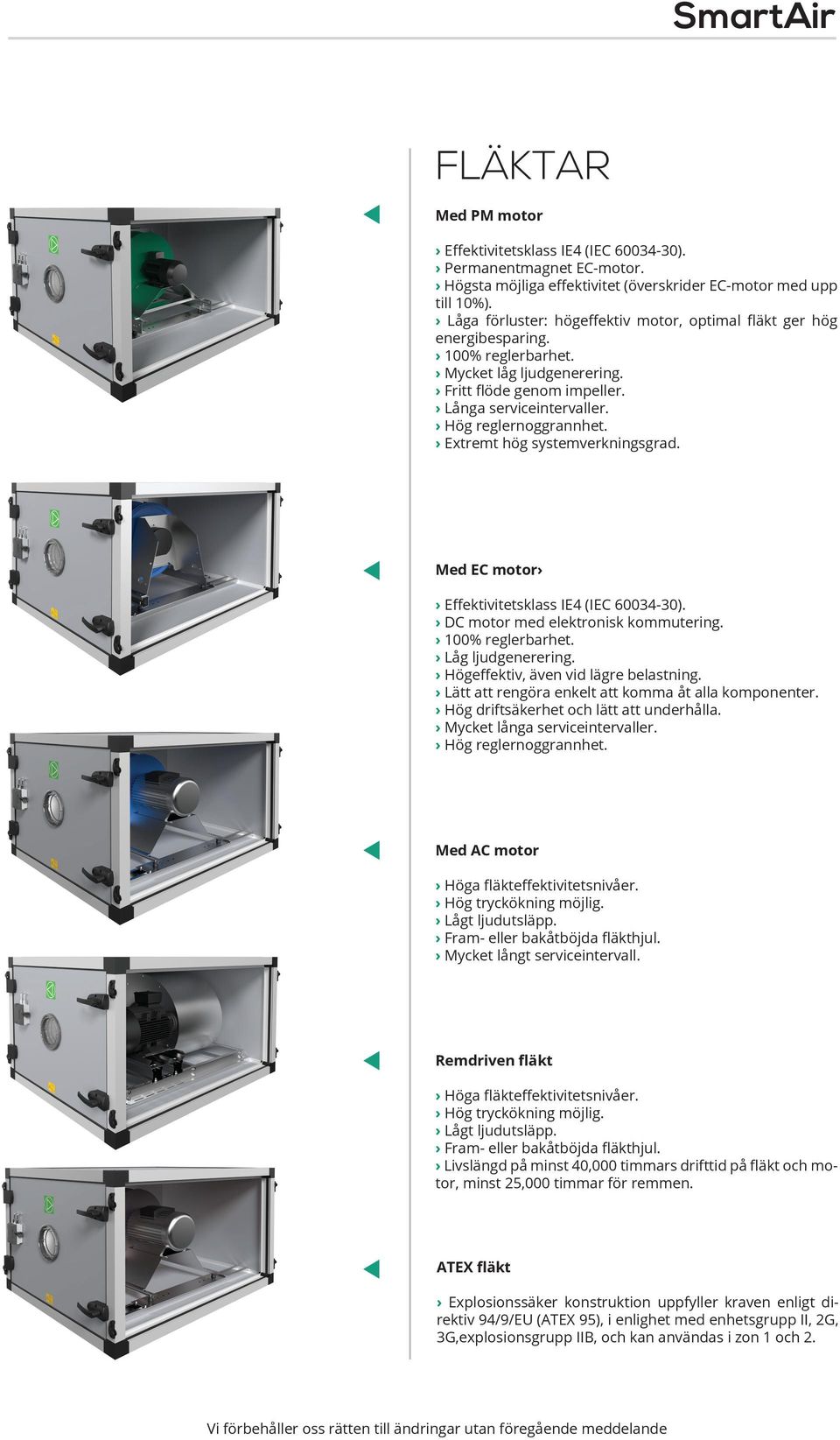 Extremt hög systemverkningsgrad. Med EC motor Effektivitetsklass IE4 (IEC 60034-30). DC motor med elektronisk kommutering. 100% reglerbarhet. Låg ljudgenerering.