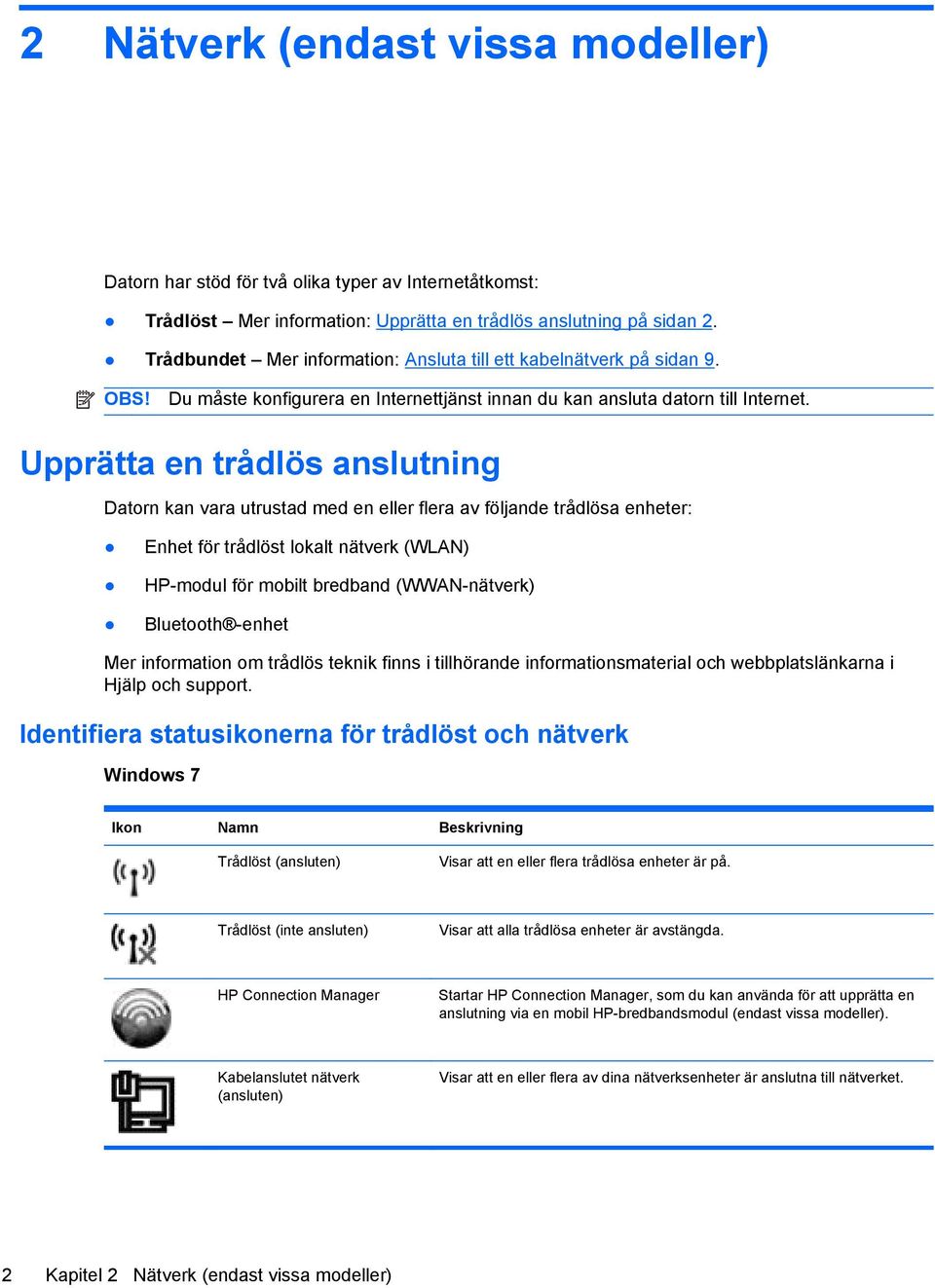 Upprätta en trådlös anslutning Datorn kan vara utrustad med en eller flera av följande trådlösa enheter: Enhet för trådlöst lokalt nätverk (WLAN) HP-modul för mobilt bredband (WWAN-nätverk) Bluetooth