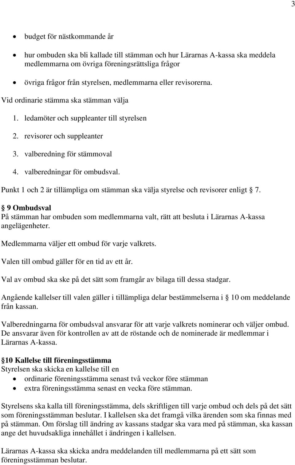 Punkt 1 och 2 är tillämpliga om stämman ska välja styrelse och revisorer enligt 7. 9 Ombudsval På stämman har ombuden som medlemmarna valt, rätt att besluta i Lärarnas A-kassa angelägenheter.