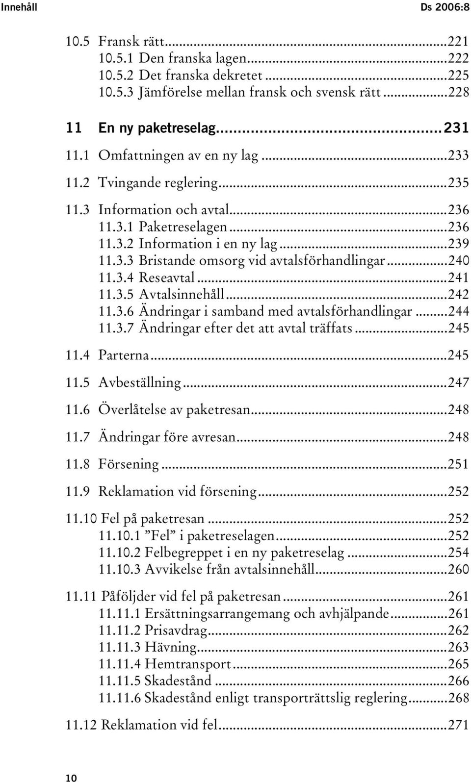 ..240 11.3.4 Reseavtal...241 11.3.5 Avtalsinnehåll...242 11.3.6 Ändringar i samband med avtalsförhandlingar...244 11.3.7 Ändringar efter det att avtal träffats...245 11.4 Parterna...245 11.5 Avbeställning.