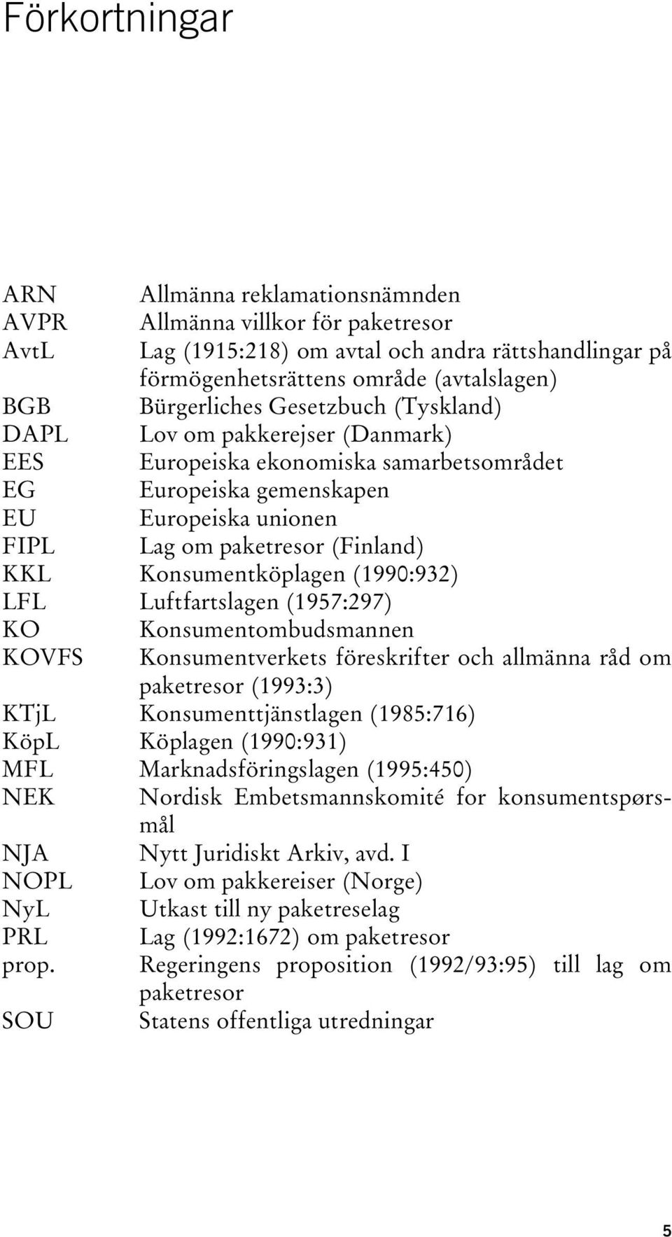 Konsumentköplagen (1990:932) LFL Luftfartslagen (1957:297) KO Konsumentombudsmannen KOVFS Konsumentverkets föreskrifter och allmänna råd om paketresor (1993:3) KTjL Konsumenttjänstlagen (1985:716)