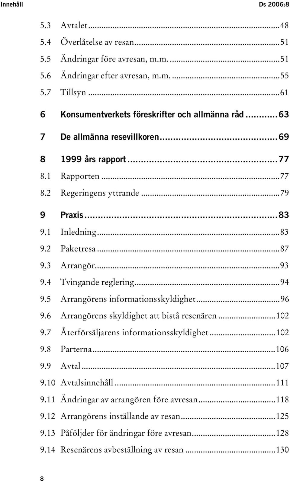 ..87 9.3 Arrangör...93 9.4 Tvingande reglering...94 9.5 Arrangörens informationsskyldighet...96 9.6 Arrangörens skyldighet att bistå resenären...102 9.7 Återförsäljarens informationsskyldighet...102 9.8 Parterna.