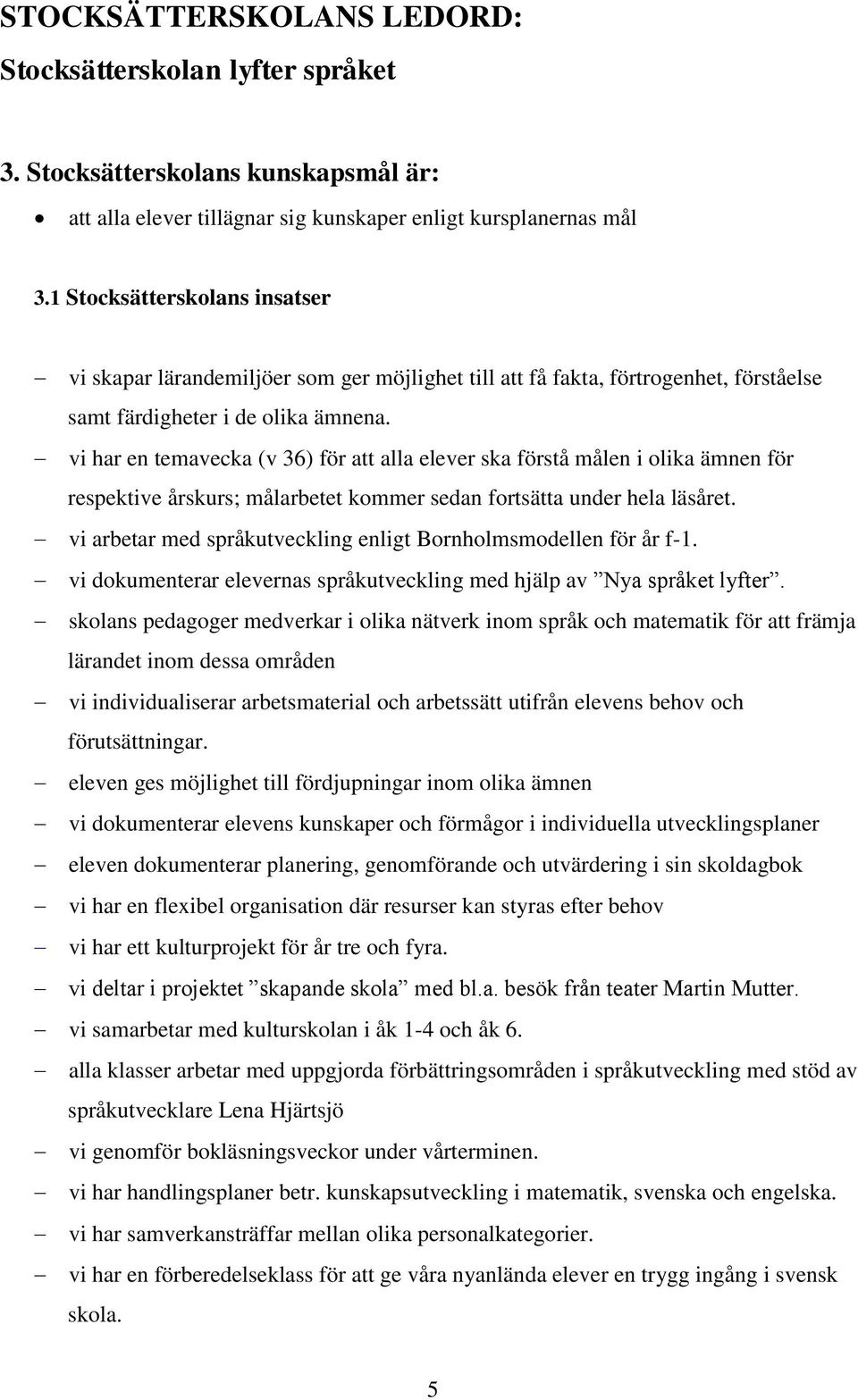 vi har en temavecka (v 36) för att alla elever ska förstå målen i olika ämnen för respektive årskurs; målarbetet kommer sedan fortsätta under hela läsåret.