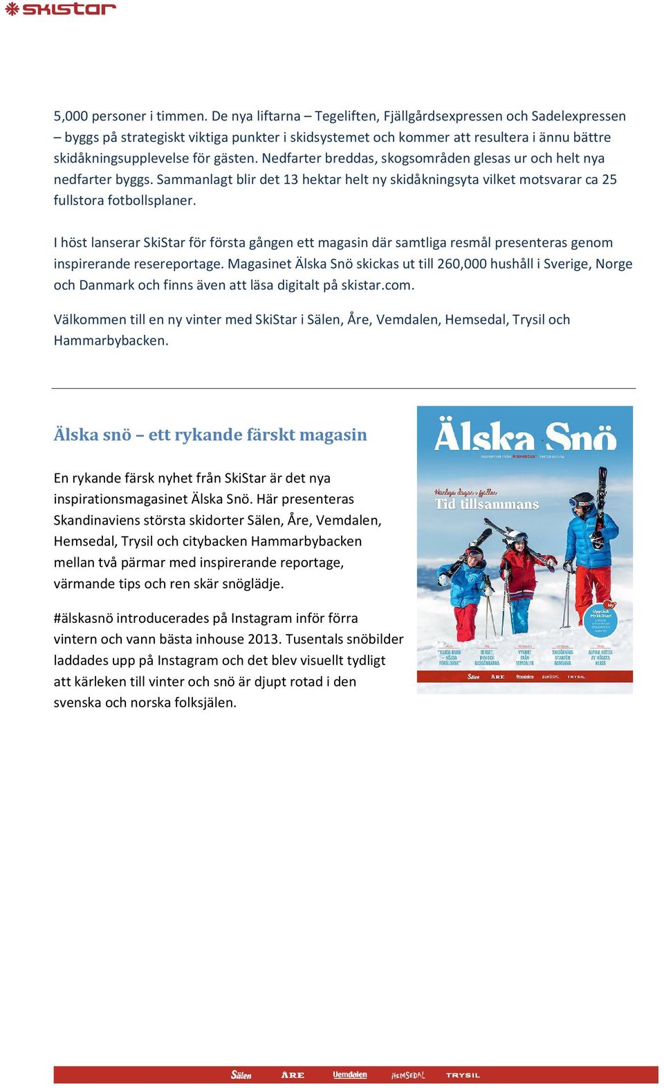 Nedfarter breddas, skogsområden glesas ur och helt nya nedfarter byggs. Sammanlagt blir det 13 hektar helt ny skidåkningsyta vilket motsvarar ca 25 fullstora fotbollsplaner.