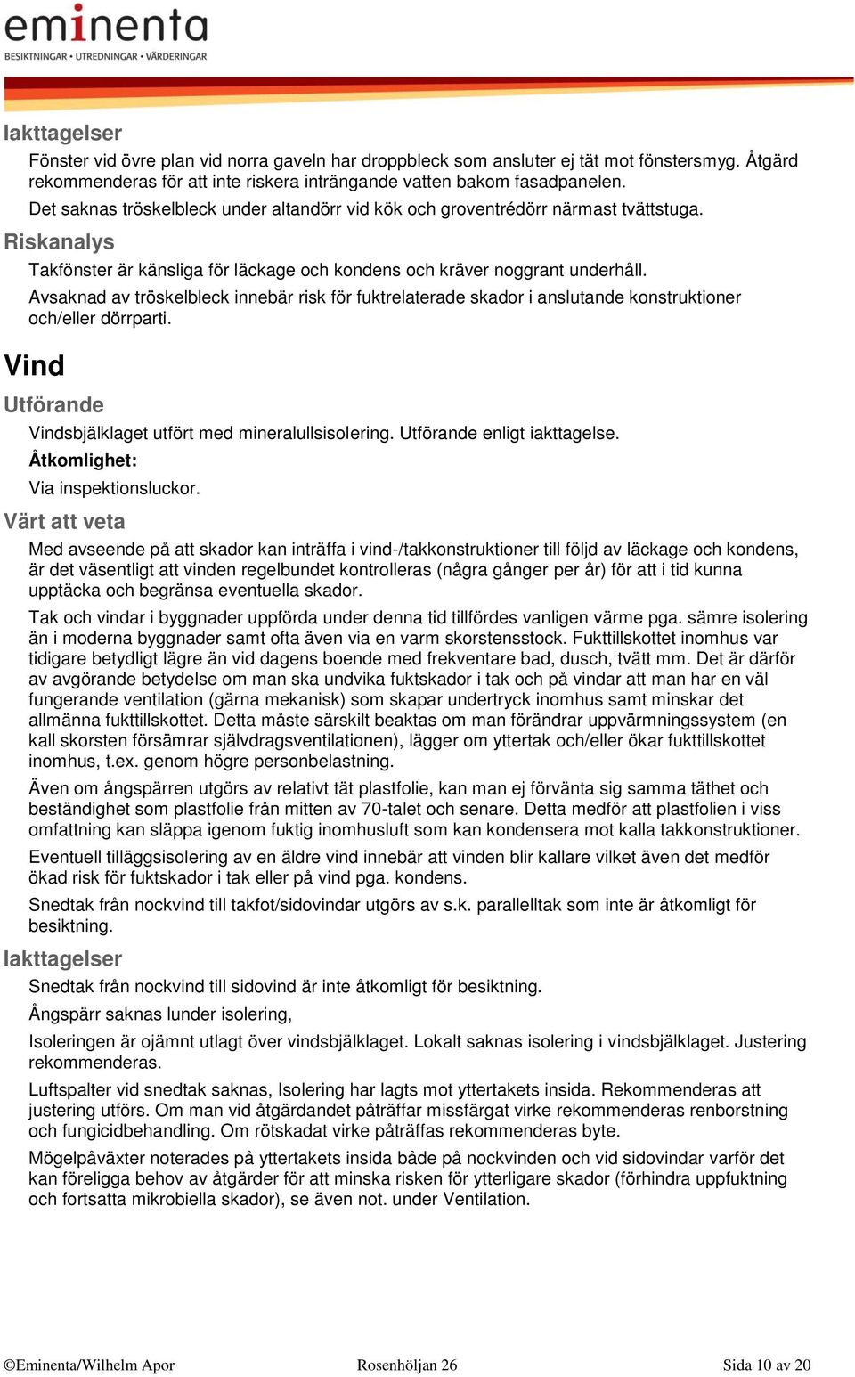 Avsaknad av tröskelbleck innebär risk för fuktrelaterade skador i anslutande konstruktioner och/eller dörrparti. Vind Vindsbjälklaget utfört med mineralullsisolering. enligt iakttagelse.