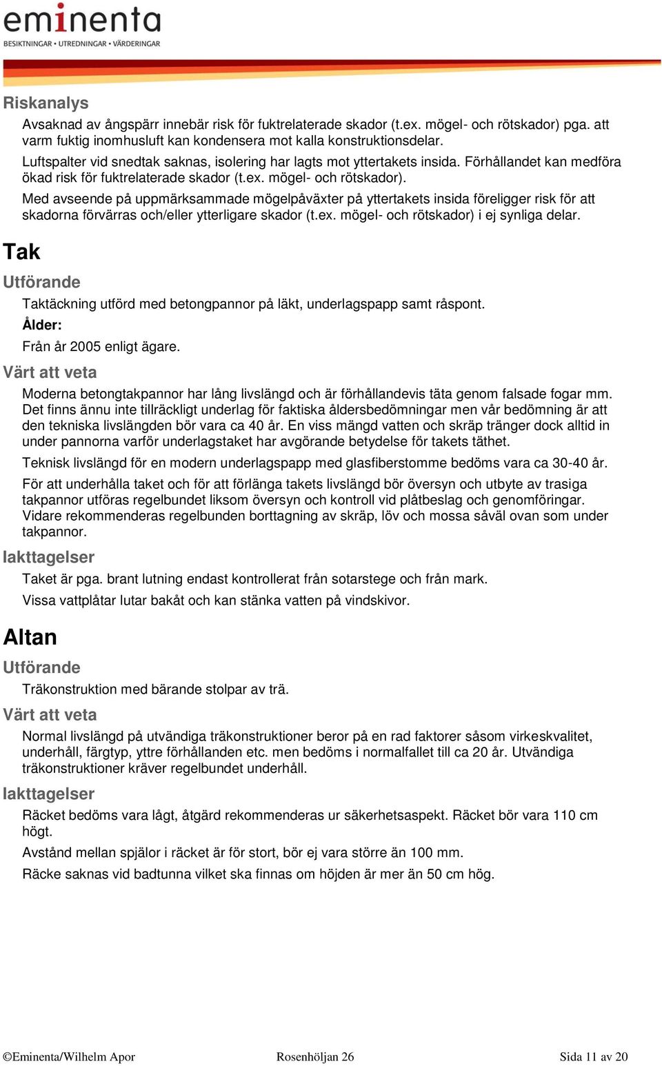 Med avseende på uppmärksammade mögelpåväxter på yttertakets insida föreligger risk för att skadorna förvärras och/eller ytterligare skador (t.ex. mögel- och rötskador) i ej synliga delar.