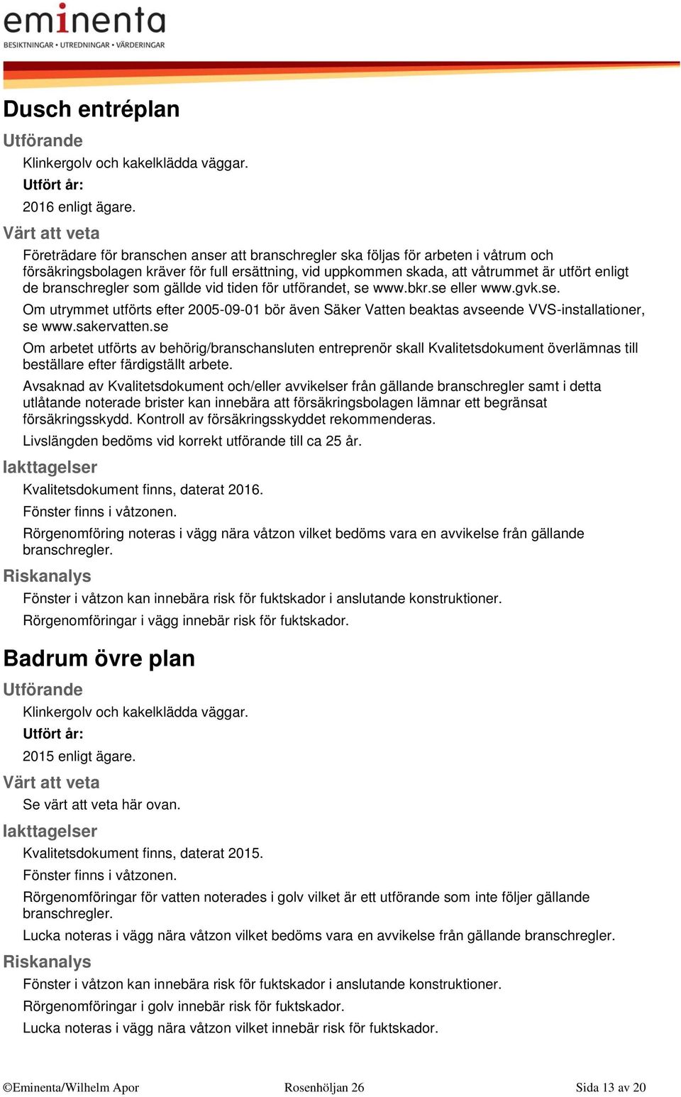 branschregler som gällde vid tiden för utförandet, se www.bkr.se eller www.gvk.se. Om utrymmet utförts efter 2005-09-01 bör även Säker Vatten beaktas avseende VVS-installationer, se www.sakervatten.