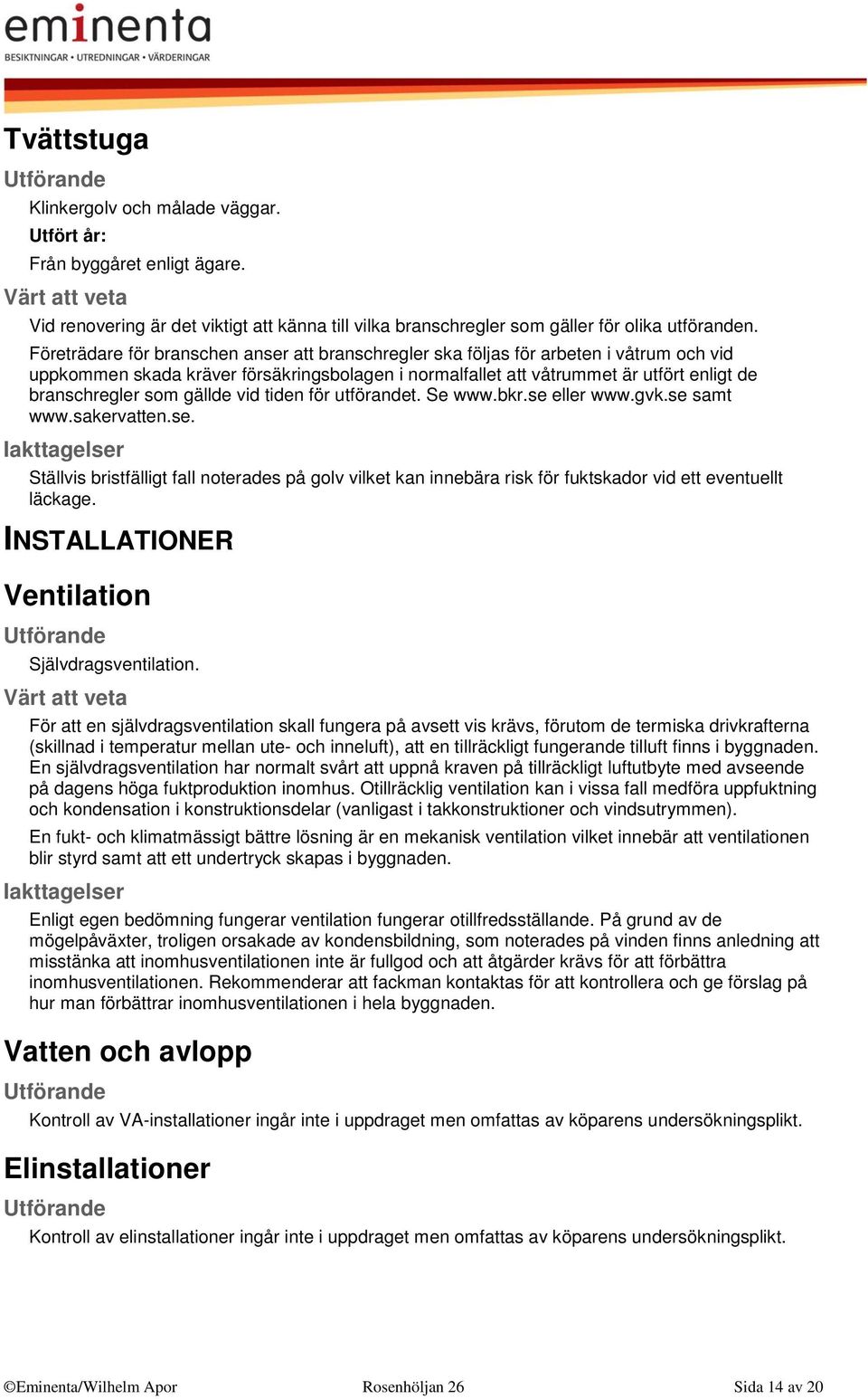 gällde vid tiden för utförandet. Se www.bkr.se eller www.gvk.se samt www.sakervatten.se. Ställvis bristfälligt fall noterades på golv vilket kan innebära risk för fuktskador vid ett eventuellt läckage.