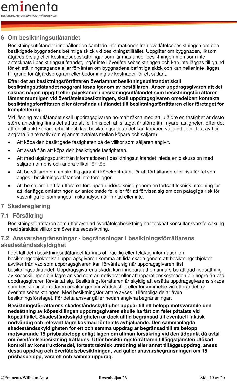 inte läggas till grund för ett ställningstagande eller förväntan om byggnadens befintliga skick och kan heller inte läggas till grund för åtgärdsprogram eller bedömning av kostnader för ett sådant.