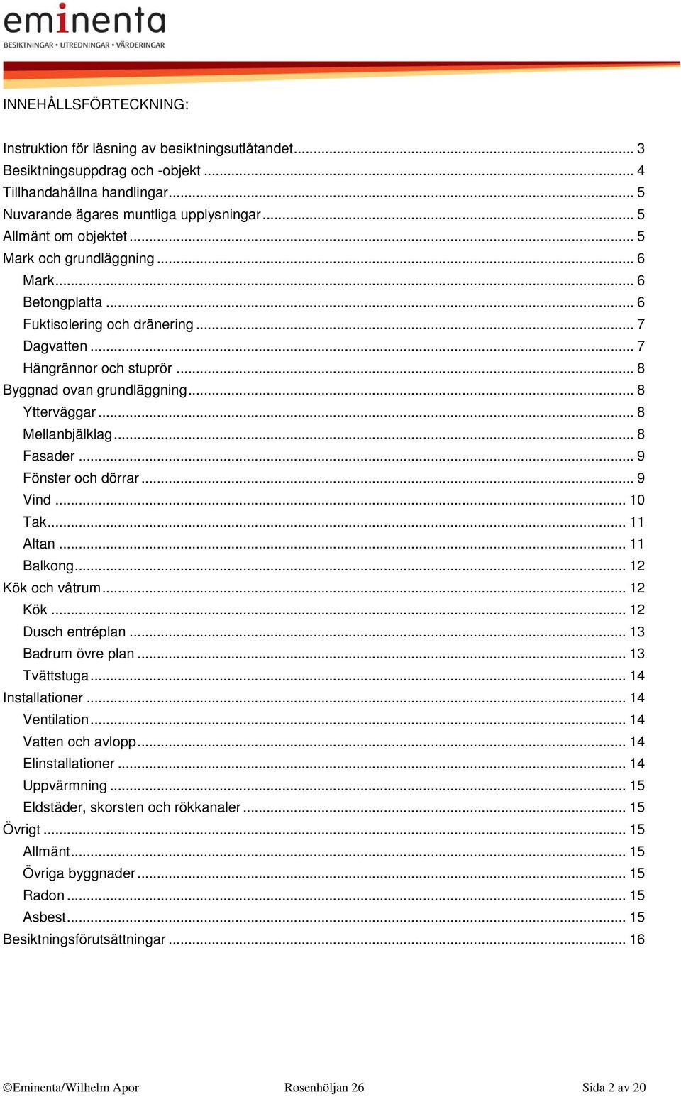 .. 8 Ytterväggar... 8 Mellanbjälklag... 8 Fasader... 9 Fönster och dörrar... 9 Vind... 10 Tak... 11 Altan... 11 Balkong... 12 Kök och våtrum... 12 Kök... 12 Dusch entréplan... 13 Badrum övre plan.