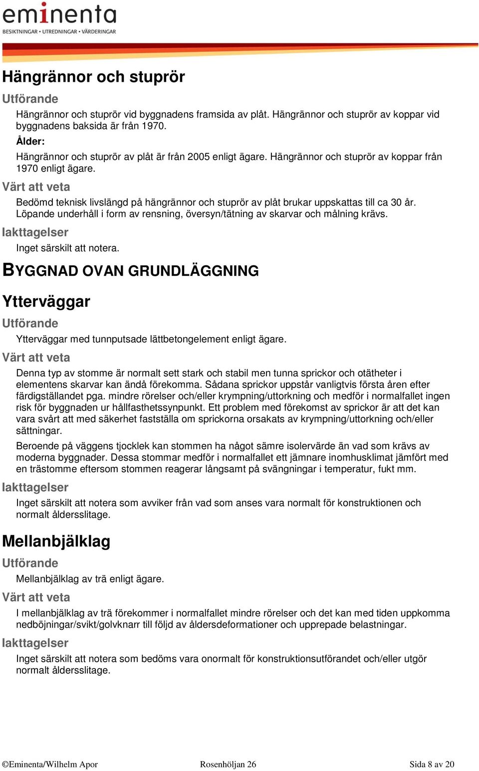 Bedömd teknisk livslängd på hängrännor och stuprör av plåt brukar uppskattas till ca 30 år. Löpande underhåll i form av rensning, översyn/tätning av skarvar och målning krävs.