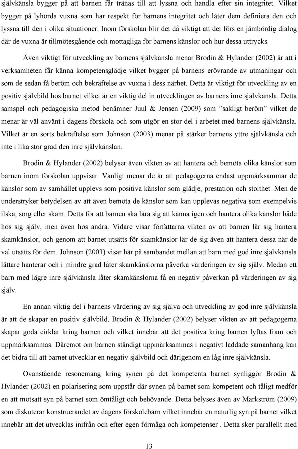 Inom förskolan blir det då viktigt att det förs en jämbördig dialog där de vuxna är tillmötesgående och mottagliga för barnens känslor och hur dessa uttrycks.