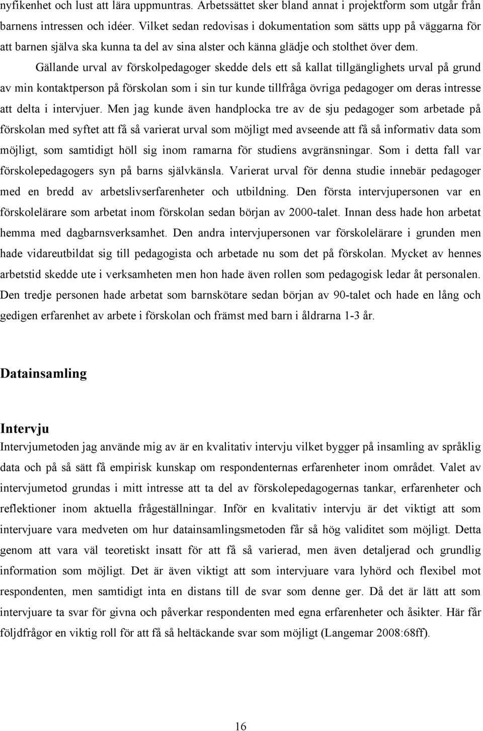 Gällande urval av förskolpedagoger skedde dels ett så kallat tillgänglighets urval på grund av min kontaktperson på förskolan som i sin tur kunde tillfråga övriga pedagoger om deras intresse att