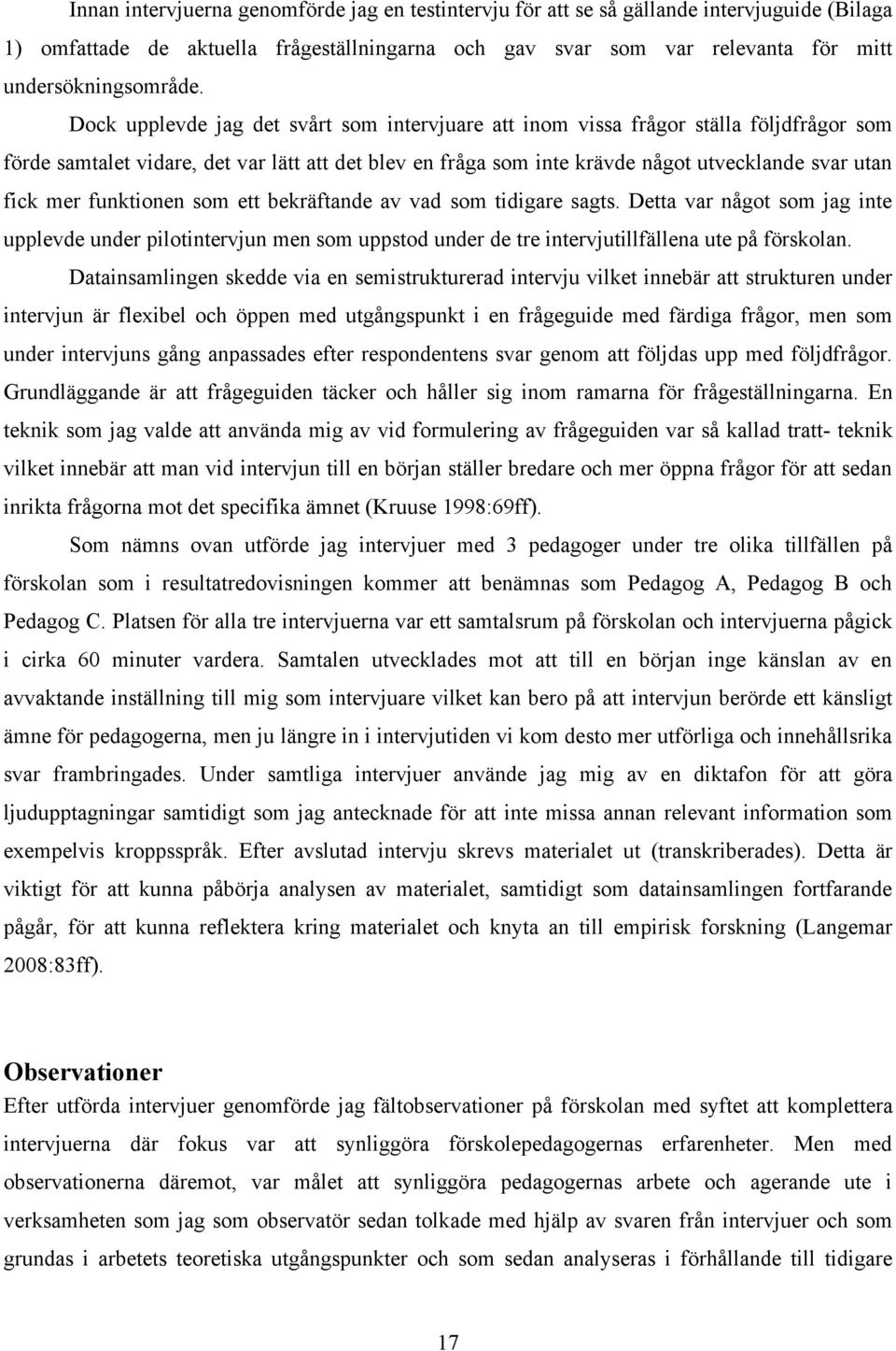 funktionen som ett bekräftande av vad som tidigare sagts. Detta var något som jag inte upplevde under pilotintervjun men som uppstod under de tre intervjutillfällena ute på förskolan.