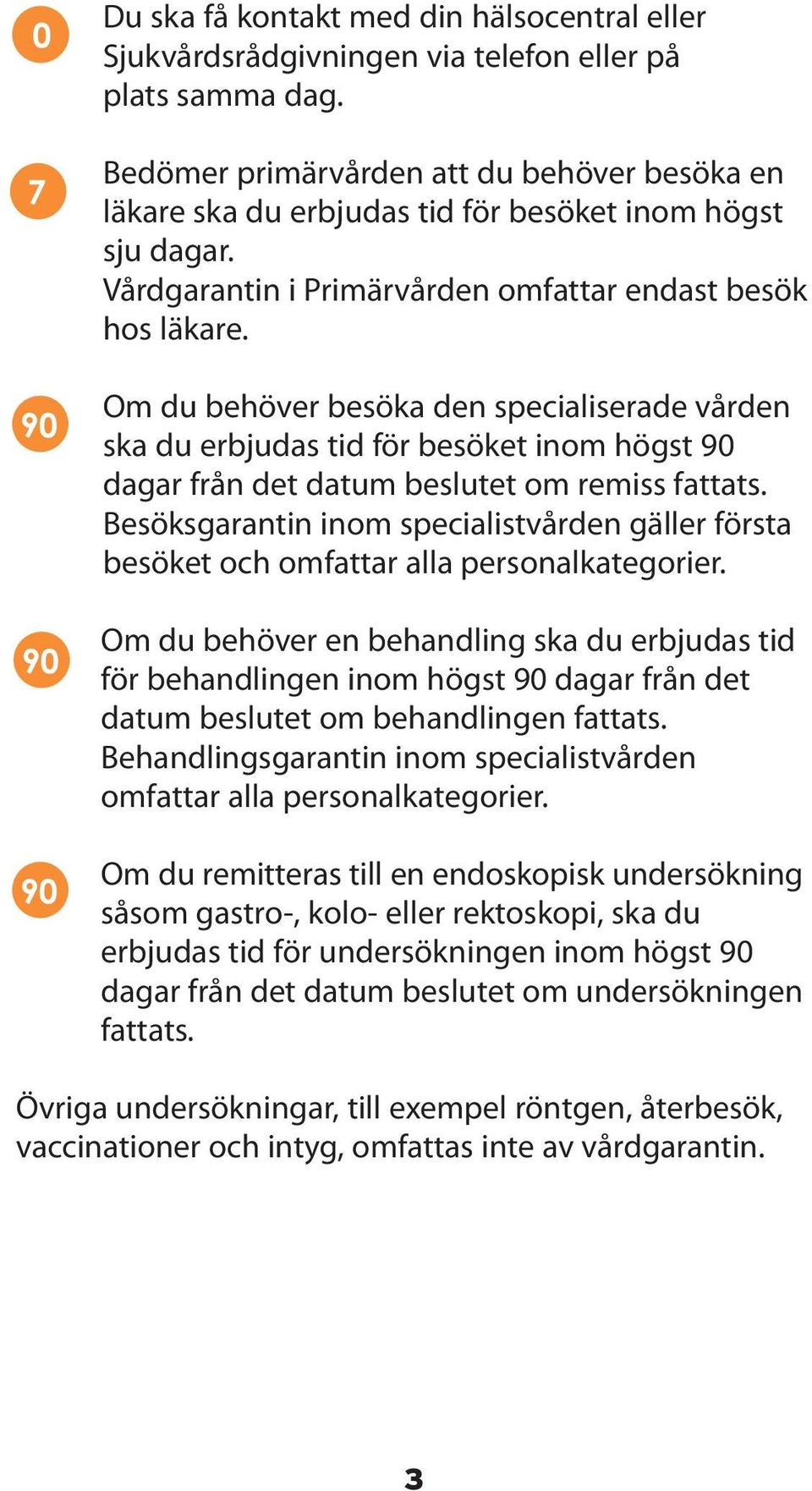 Om du behöver besöka den specialiserade vården ska du erbjudas tid för besöket inom högst 90 dagar från det datum beslutet om remiss fattats.