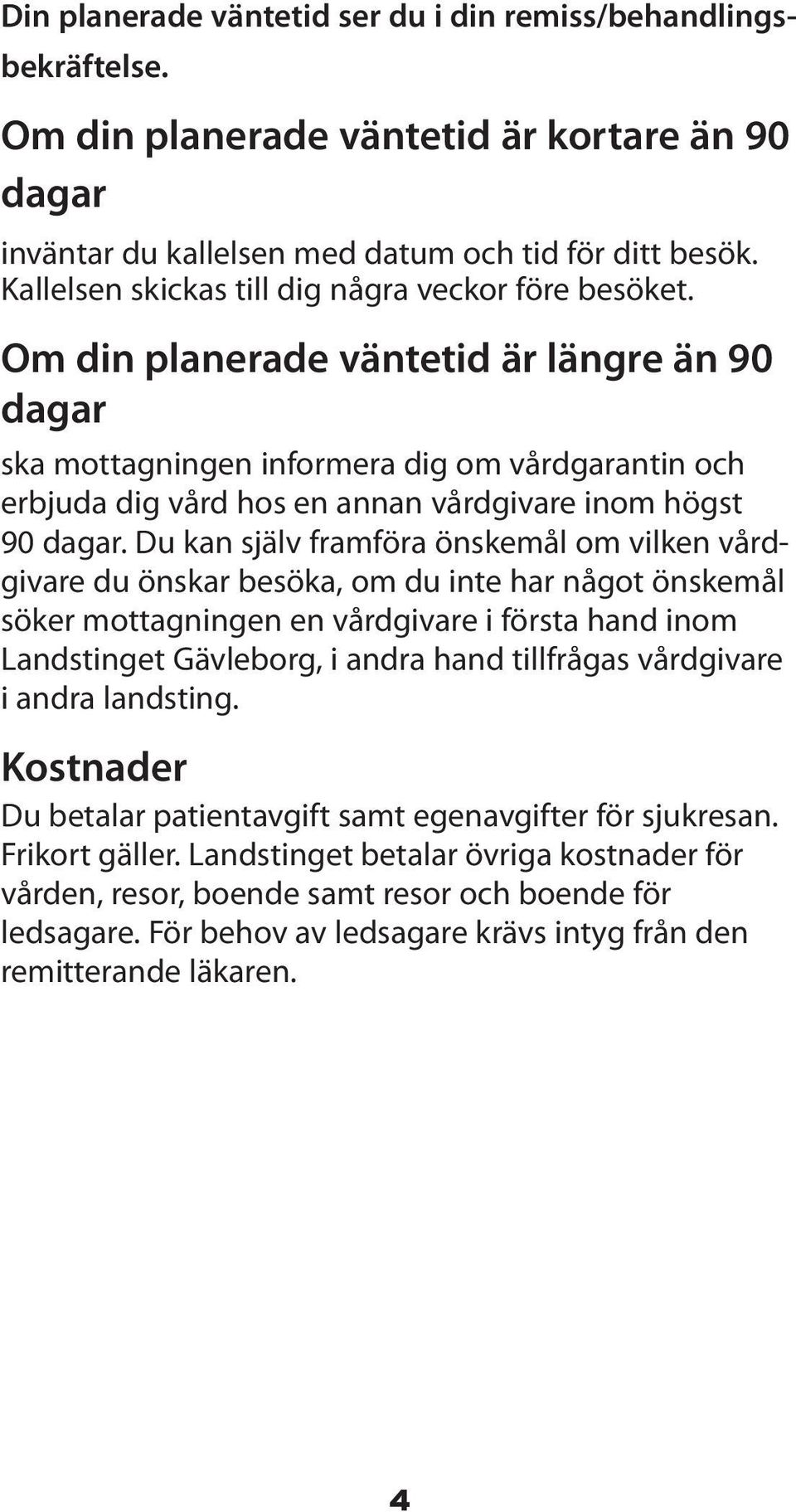 Om din planerade väntetid är längre än 90 dagar ska mottagningen informera dig om vårdgarantin och erbjuda dig vård hos en annan vårdgivare inom högst 90 dagar.