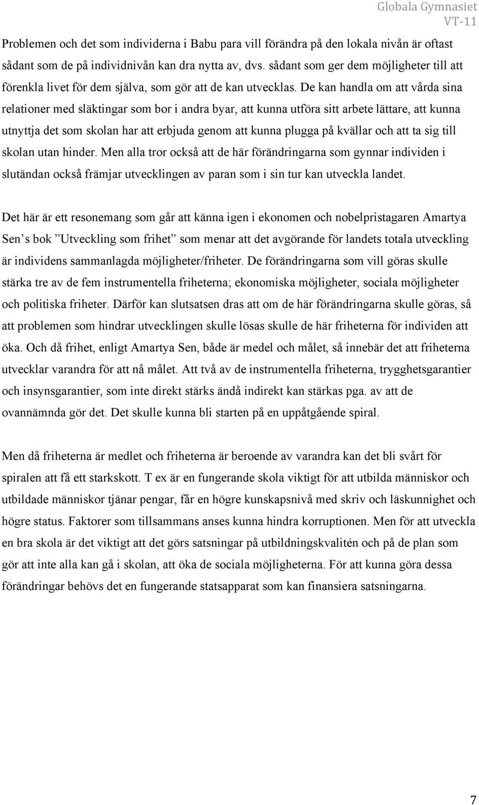 De kan handla om att vårda sina relationer med släktingar som bor i andra byar, att kunna utföra sitt arbete lättare, att kunna utnyttja det som skolan har att erbjuda genom att kunna plugga på