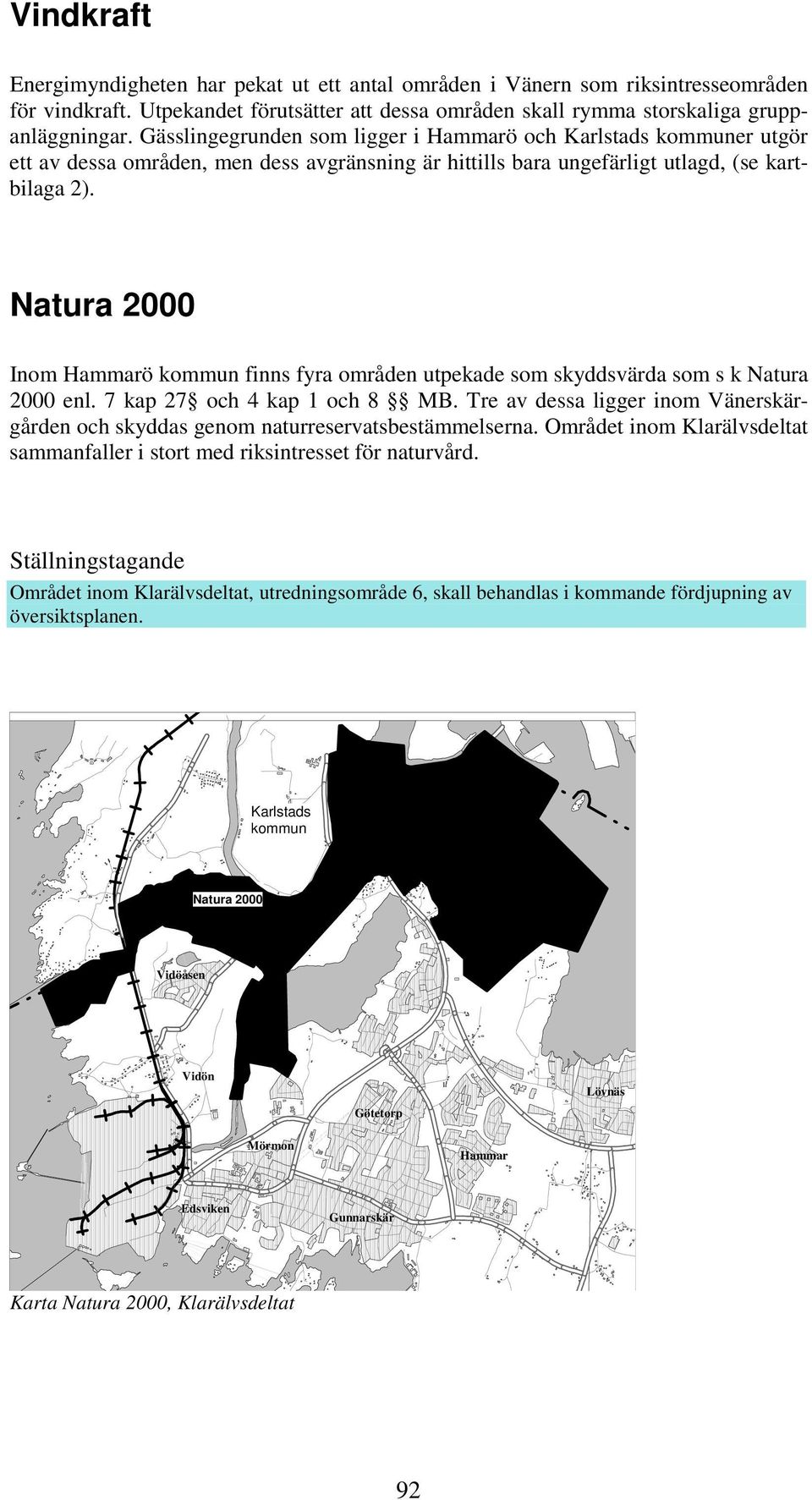 Natura 2000 Inom Hammarö kommun finns fyra områden utpekade som skyddsvärda som s k Natura 2000 enl. 7 kap 27 och 4 kap 1 och 8 MB.