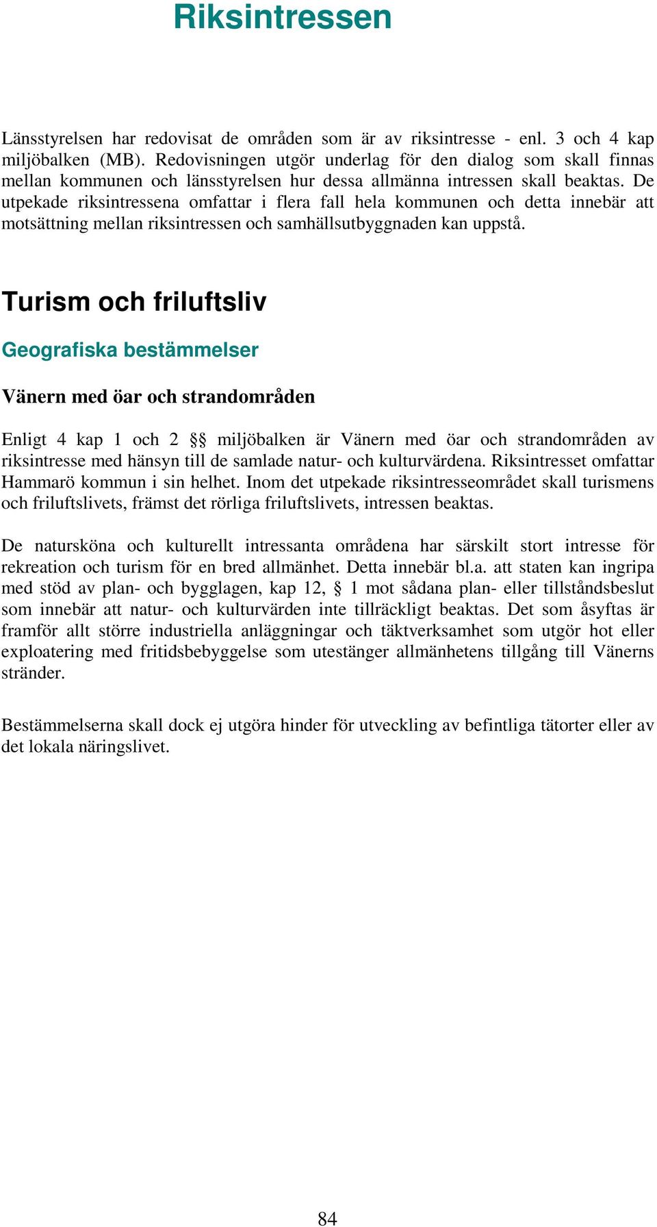 De utpekade riksintressena omfattar i flera fall hela kommunen och detta innebär att motsättning mellan riksintressen och samhällsutbyggnaden kan uppstå.