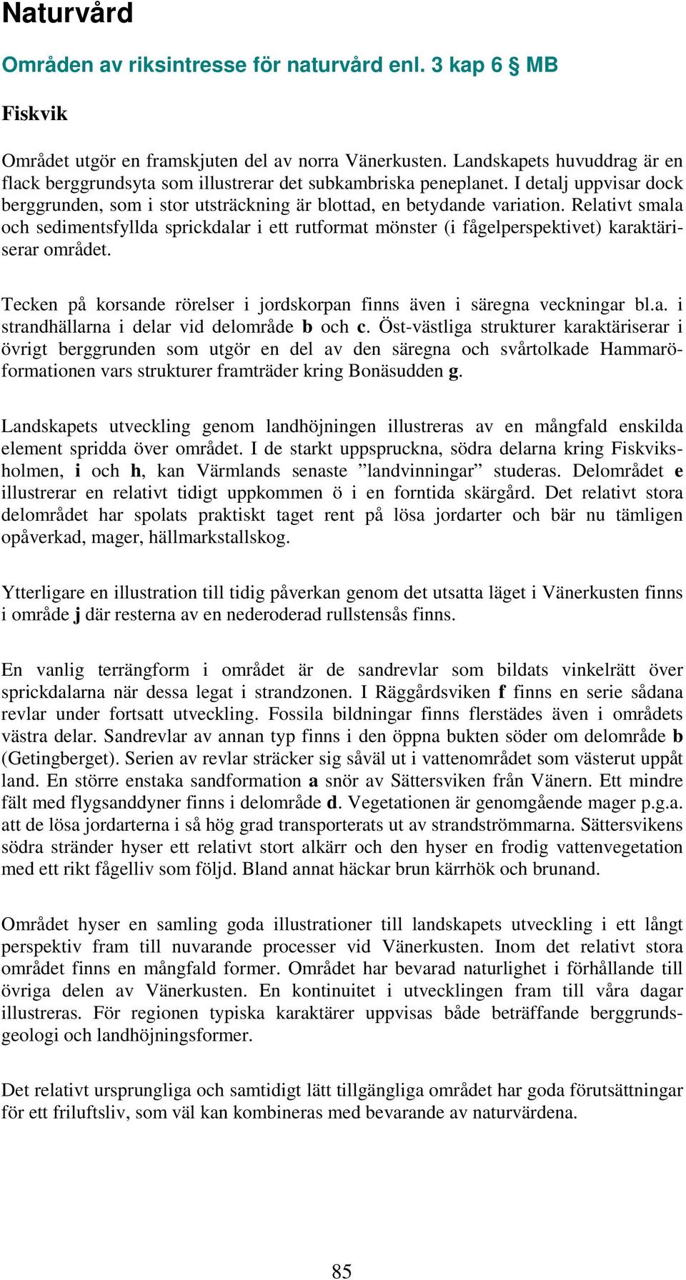 Relativt smala och sedimentsfyllda sprickdalar i ett rutformat mönster (i fågelperspektivet) karaktäriserar området. Tecken på korsande rörelser i jordskorpan finns även i säregna veckningar bl.a. i strandhällarna i delar vid delområde b och c.