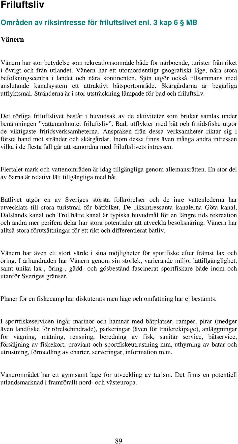 Skärgårdarna är begärliga utflyktsmål. Stränderna är i stor utsträckning lämpade för bad och friluftsliv.