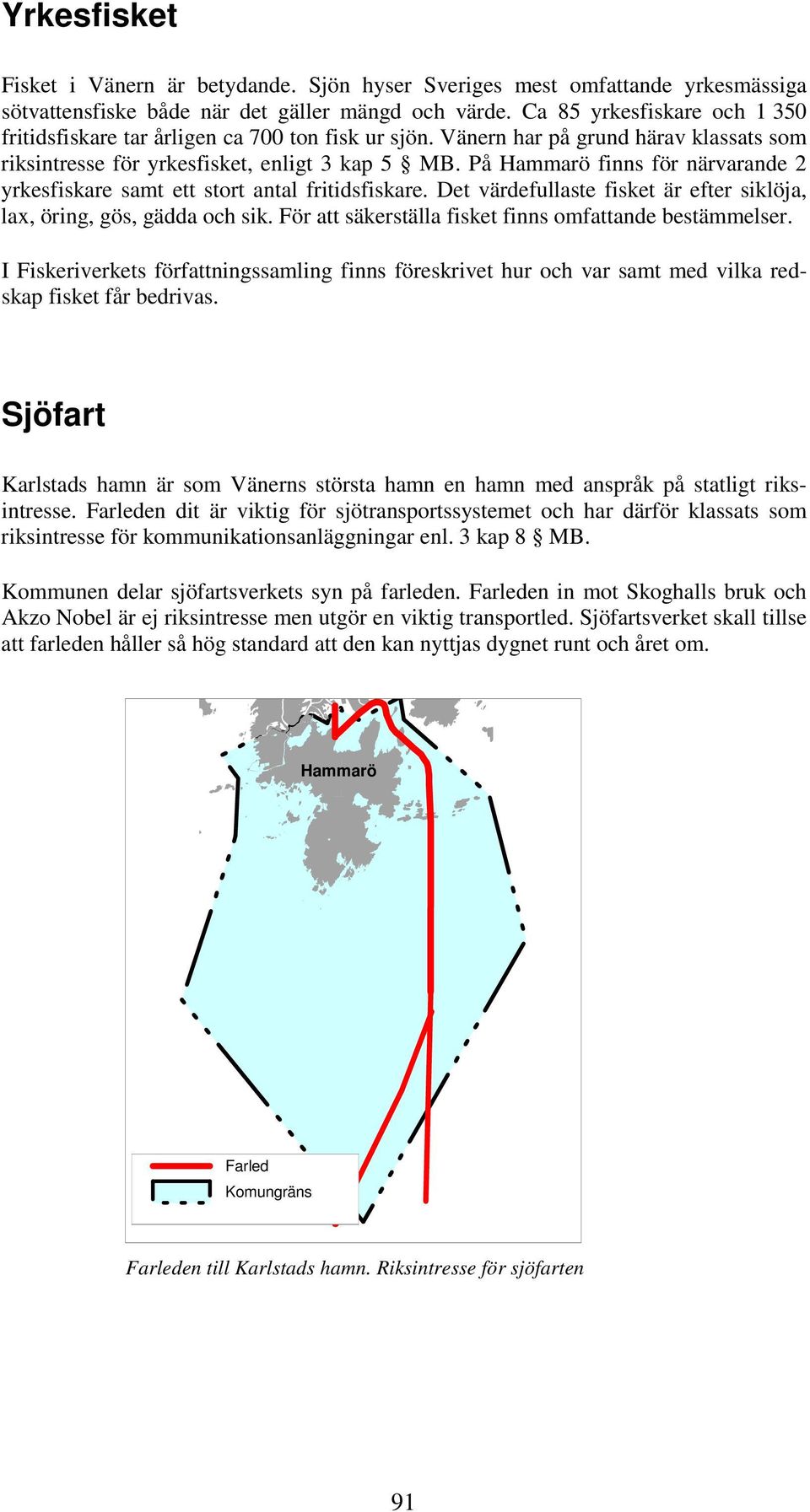 På Hammarö finns för närvarande 2 yrkesfiskare samt ett stort antal fritidsfiskare. Det värdefullaste fisket är efter siklöja, lax, öring, gös, gädda och sik.