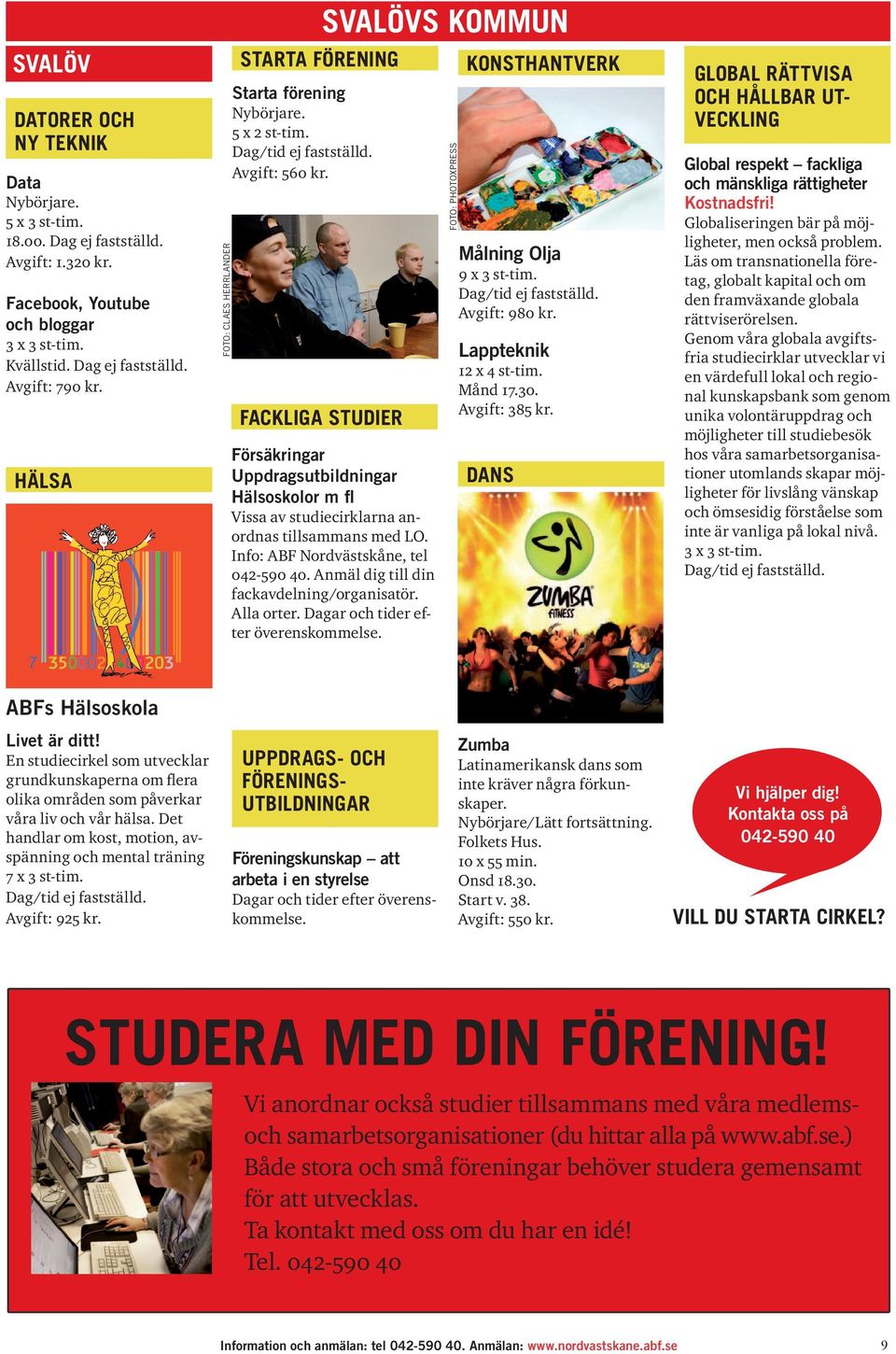 FACKLIGA STUDIER SVALÖVS KOMMUN Försäkringar Uppdragsutbildningar Hälsoskolor m fl Vissa av studiecirklarna anordnas tillsammans med LO. Info: ABF Nordvästskåne, tel 042-590 40.