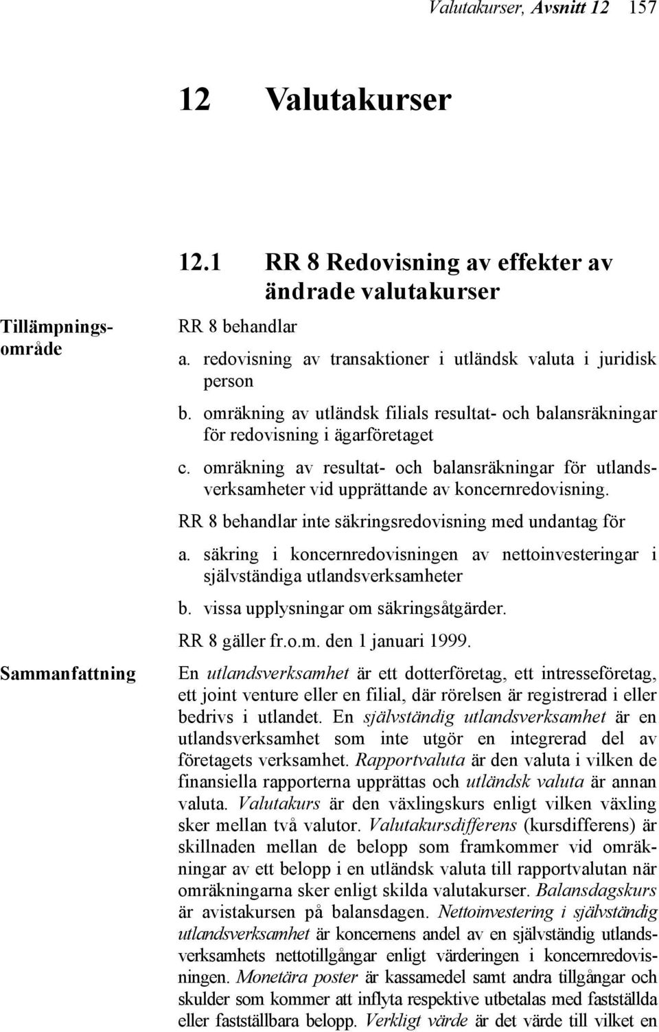 omräkning av resultat- och balansräkningar för utlandsverksamheter vid upprättande av koncernredovisning. RR 8 behandlar inte säkringsredovisning med undantag för a.