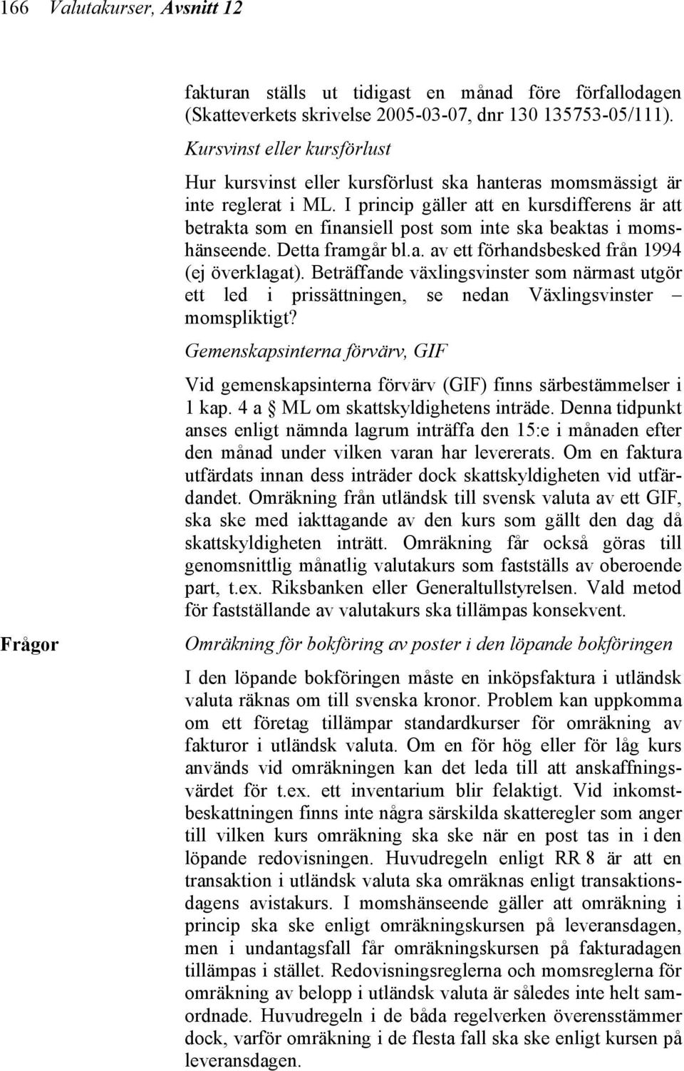 I princip gäller att en kursdifferens är att betrakta som en finansiell post som inte ska beaktas i momshänseende. Detta framgår bl.a. av ett förhandsbesked från 1994 (ej överklagat).