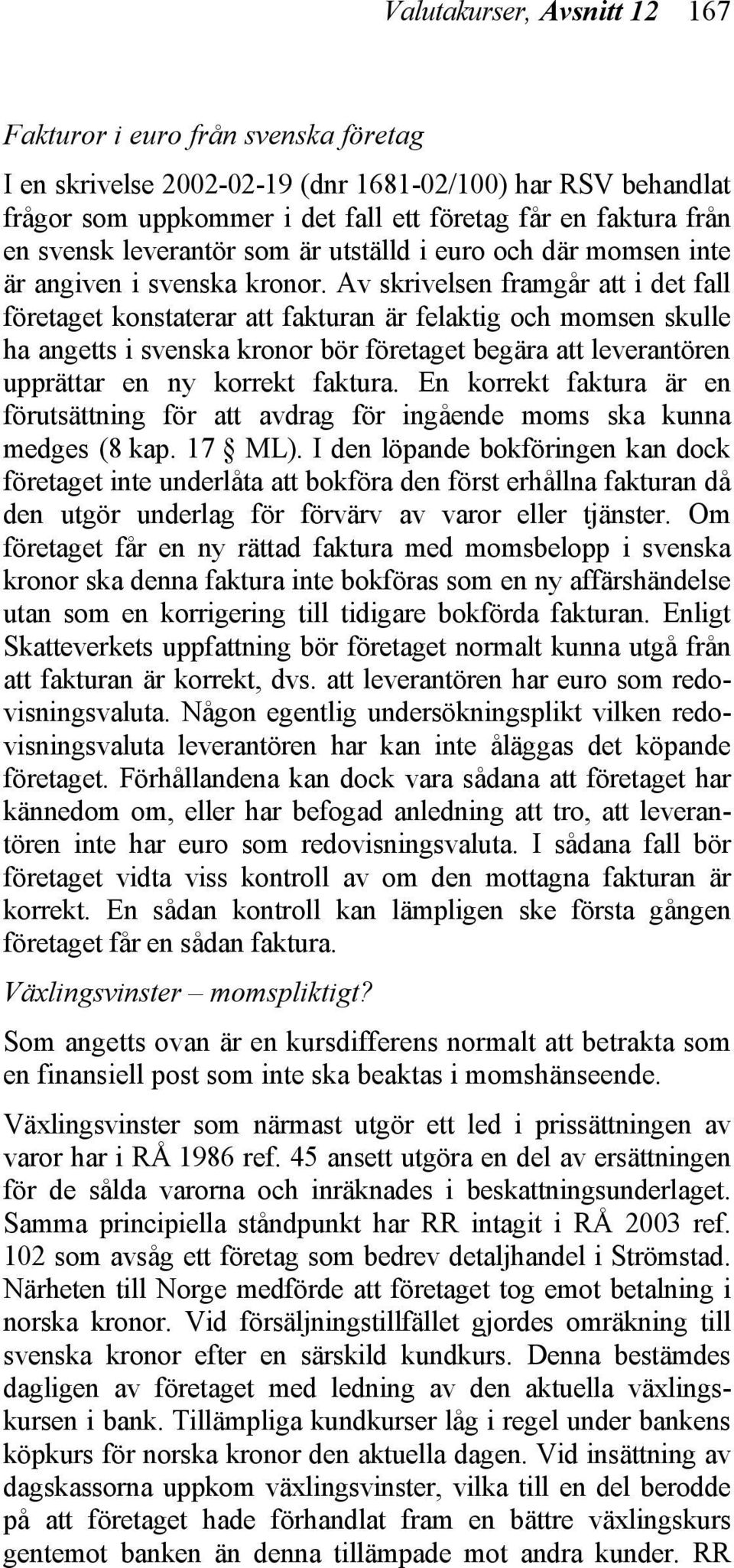 Av skrivelsen framgår att i det fall företaget konstaterar att fakturan är felaktig och momsen skulle ha angetts i svenska kronor bör företaget begära att leverantören upprättar en ny korrekt faktura.