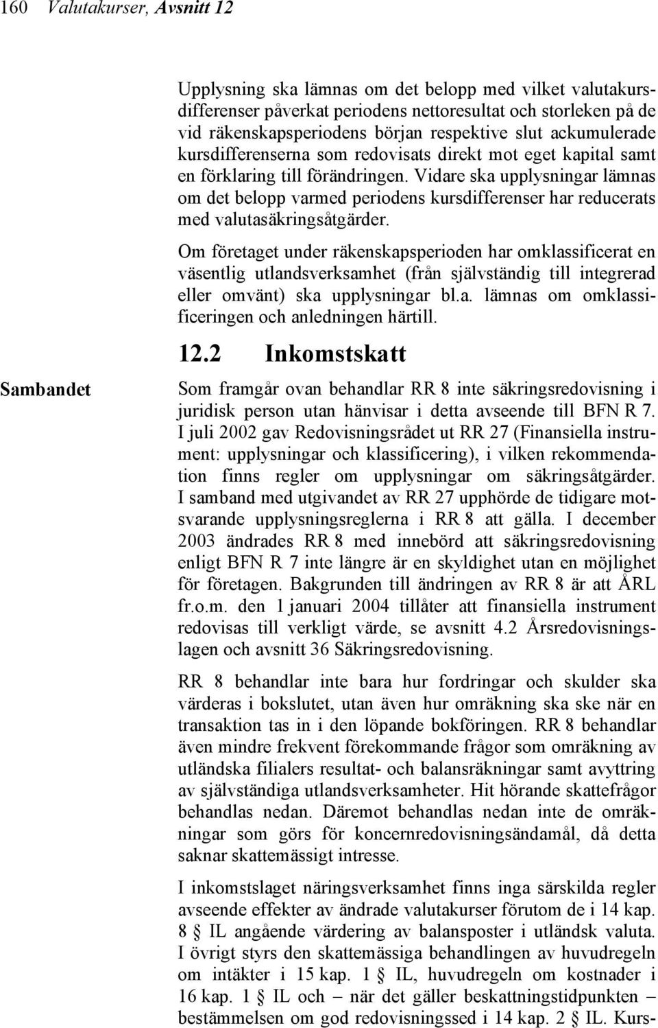 Vidare ska upplysningar lämnas om det belopp varmed periodens kursdifferenser har reducerats med valutasäkringsåtgärder.