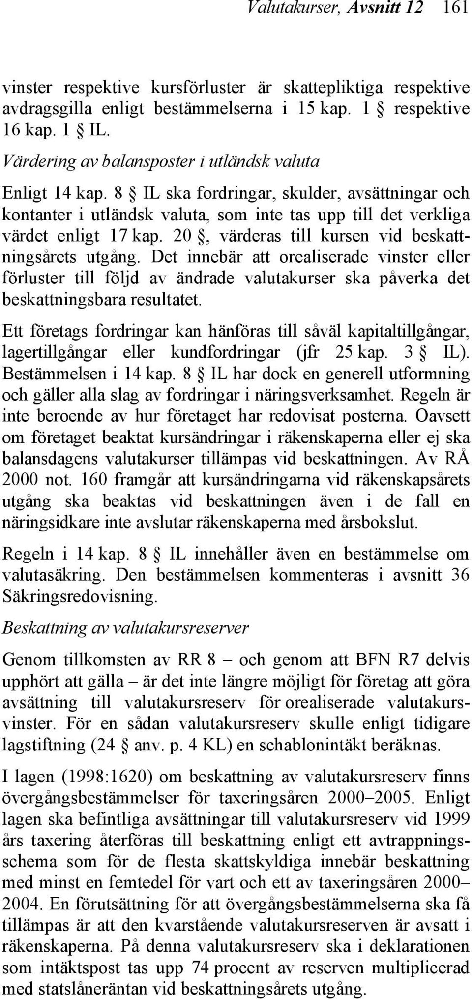 20, värderas till kursen vid beskattningsårets utgång. Det innebär att orealiserade vinster eller förluster till följd av ändrade valutakurser ska påverka det beskattningsbara resultatet.