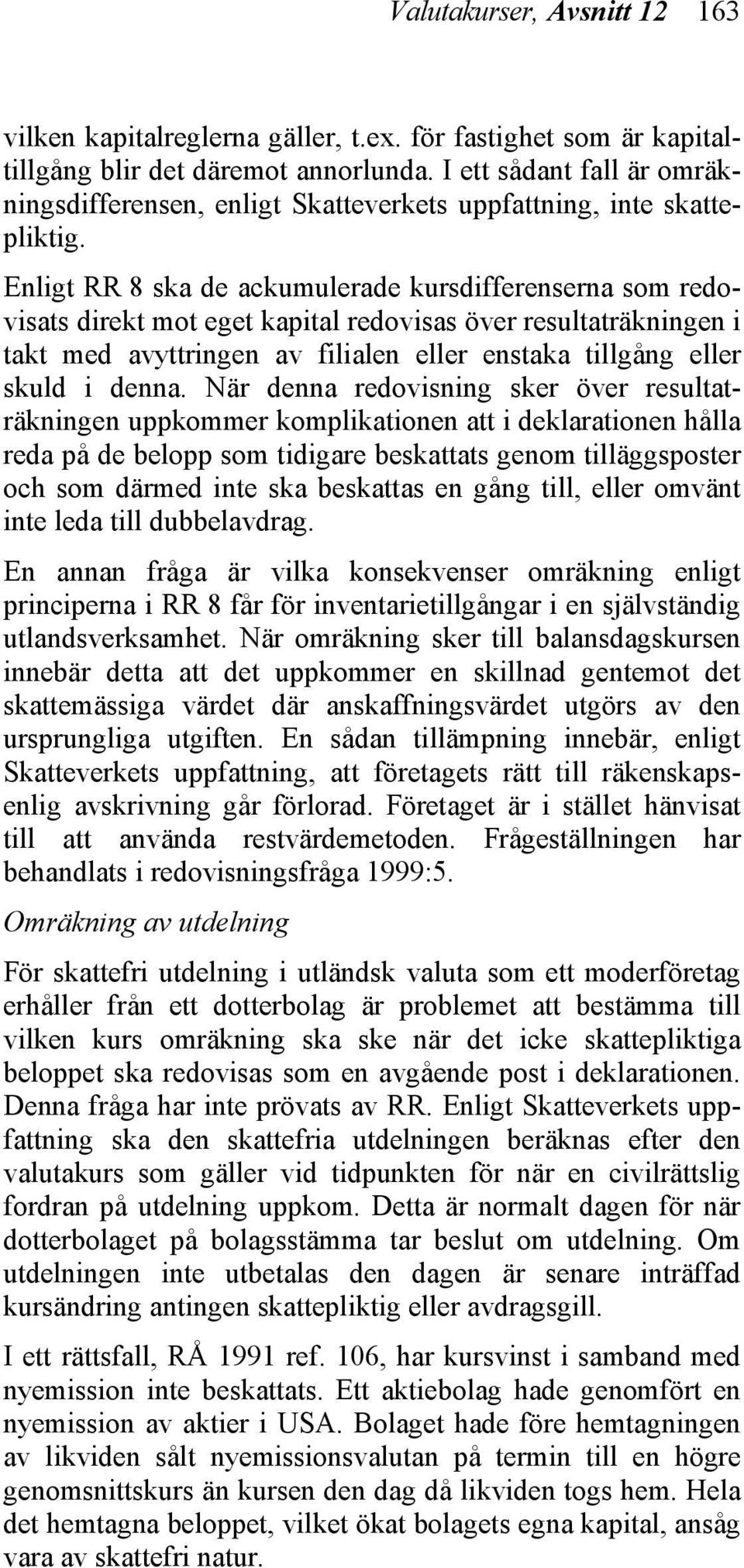 Enligt RR 8 ska de ackumulerade kursdifferenserna som redovisats direkt mot eget kapital redovisas över resultaträkningen i takt med avyttringen av filialen eller enstaka tillgång eller skuld i denna.