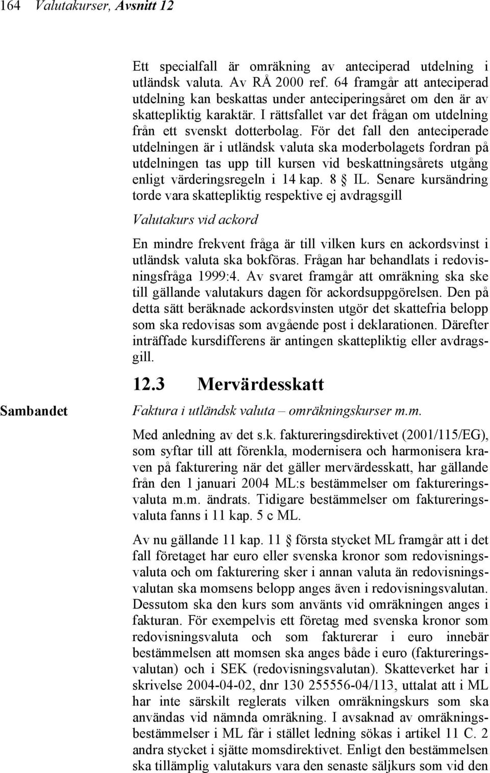 För det fall den anteciperade utdelningen är i utländsk valuta ska moderbolagets fordran på utdelningen tas upp till kursen vid beskattningsårets utgång enligt värderingsregeln i 14 kap. 8 IL.