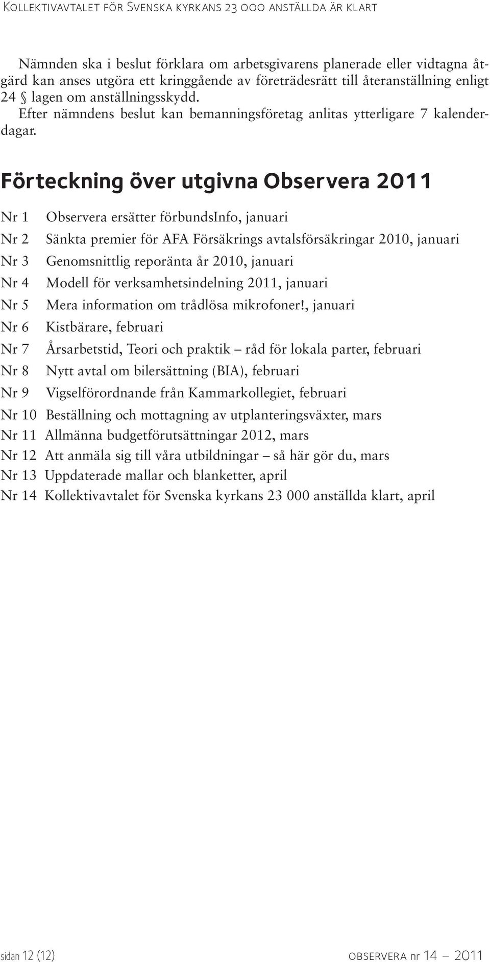 Förteckning över utgivna Observera 2011 Nr 1 Observera ersätter förbundsinfo, januari Nr 2 Sänkta premier för AFA Försäkrings avtalsförsäkringar 2010, januari Nr 3 Genomsnittlig reporänta år 2010,