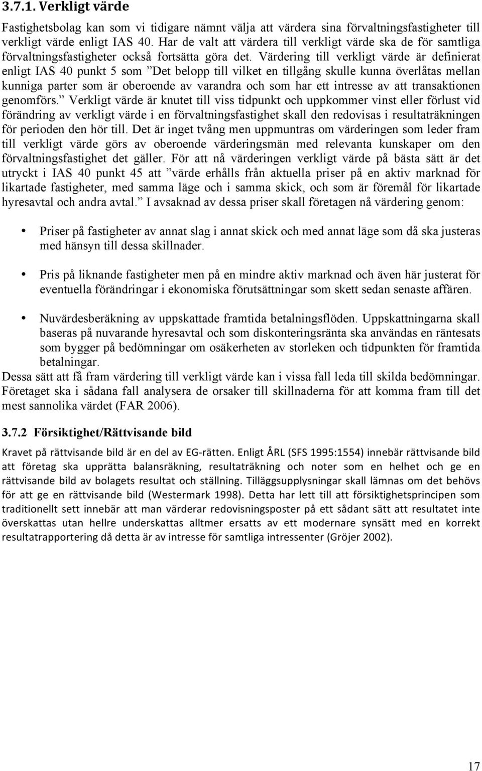 Värdering till verkligt värde är definierat enligt IAS 40 punkt 5 som Det belopp till vilket en tillgång skulle kunna överlåtas mellan kunniga parter som är oberoende av varandra och som har ett