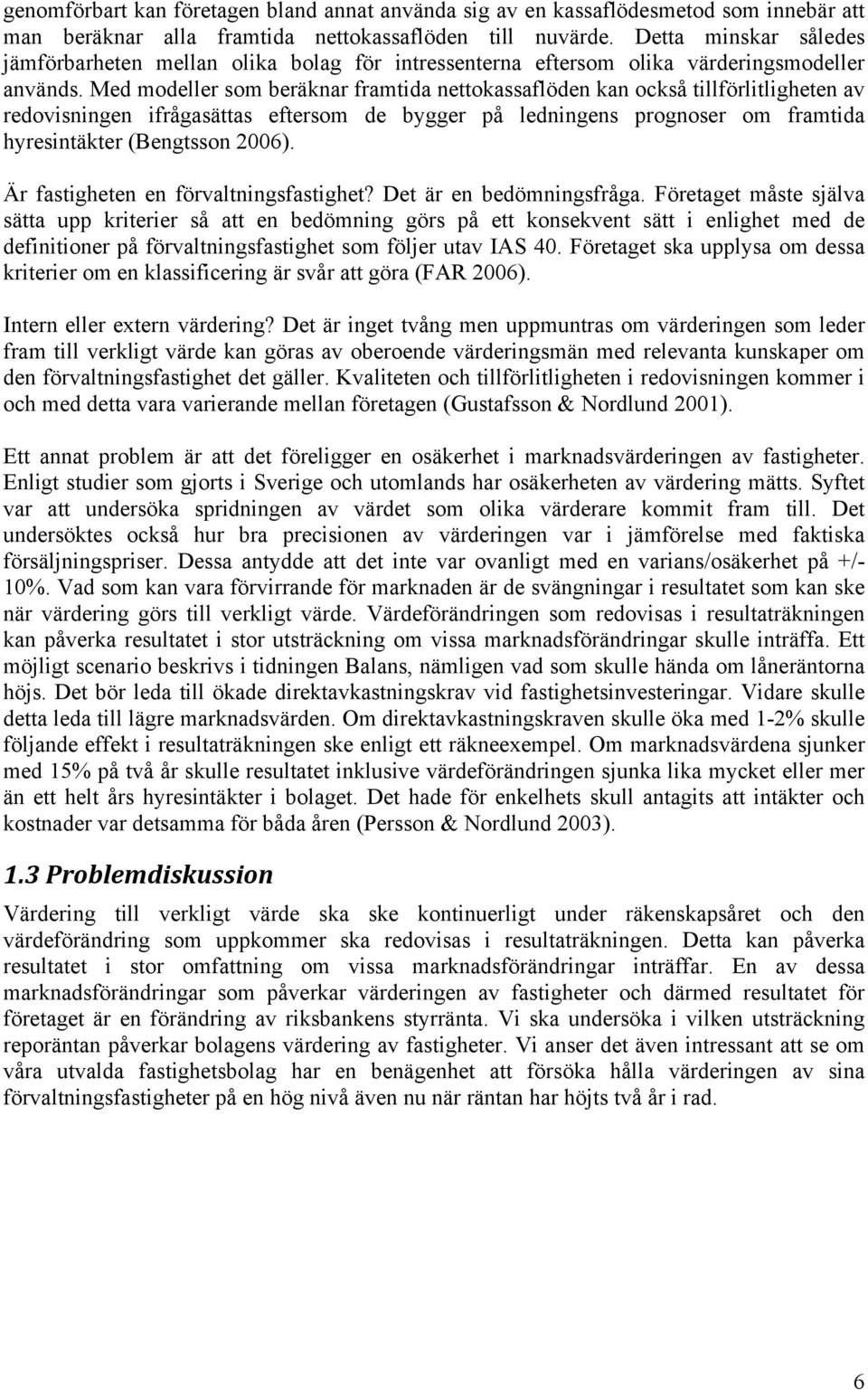 Med modeller som beräknar framtida nettokassaflöden kan också tillförlitligheten av redovisningen ifrågasättas eftersom de bygger på ledningens prognoser om framtida hyresintäkter (Bengtsson 2006).